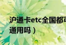 滬通卡etc全國都可以用嗎（滬通卡etc全國通用嗎）