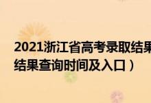 2021浙江省高考錄取結(jié)果查詢時間（2021年浙江高考錄取結(jié)果查詢時間及入口）
