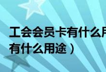 工會會員卡有什么用途河南鄭州（工會會員卡有什么用途）