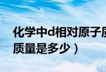 化學(xué)中d相對原子質(zhì)量是多少（d的相對原子質(zhì)量是多少）