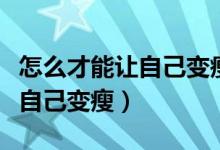 怎么才能讓自己變瘦簡單的運(yùn)動（怎么才能讓自己變瘦）