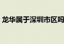 龍華屬于深圳市區(qū)嗎（龍華屬于深圳哪個(gè)區(qū)）