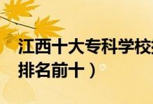江西十大?？茖W(xué)校排名2022（高職高專院校排名前十）