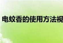 電蚊香的使用方法視頻（電蚊香的使用方法）