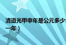 清道光甲申年是公元多少年（清代的甲申年是公元紀(jì)年的哪一年）