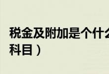 稅金及附加是個什么科目（稅金及附加是什么科目）
