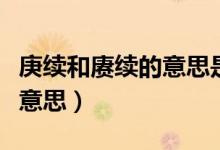 庚續(xù)和賡續(xù)的意思是什么（庚續(xù)和賡續(xù)是什么意思）