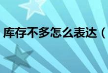 庫存不多怎么表達（庫存不足的英語怎么說）