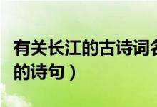 有關(guān)長(zhǎng)江的古詩(shī)詞名句有哪些（盤點(diǎn)有關(guān)長(zhǎng)江的詩(shī)句）