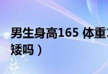 男生身高165 體重130胖嗎（男生身高165算矮嗎）