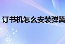 訂書機(jī)怎么安裝彈簧視頻（訂書機(jī)怎么安裝）