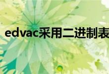 edvac采用二進制表示（edvac采用幾進制）