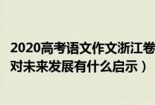 2020高考語(yǔ)文作文浙江卷（2022年浙江高考語(yǔ)文作文題目：對(duì)未來(lái)發(fā)展有什么啟示）