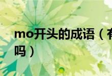 mo開(kāi)頭的成語(yǔ)（有開(kāi)頭是沒(méi)mo的四字成語(yǔ)嗎）