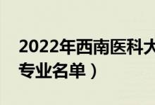 2022年西南醫(yī)科大學(xué)有哪些專業(yè)（國(guó)家特色專業(yè)名單）