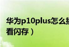 華為p10plus怎么插卡（華為P10plus怎么查看閃存）