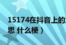 15174在抖音上的意思（抖音1551是什么意思 什么梗）