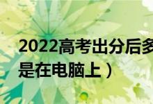 2022高考出分后多久填志愿（在手機(jī)上填還是在電腦上）
