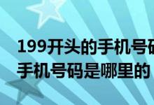 199開頭的手機號碼是電信的嗎（199開頭的手機號碼是哪里的）