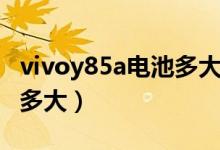 vivoy85a電池多大容量（vivoy85a電池容量多大）
