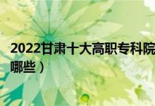 2022甘肅十大高職專(zhuān)科院校排名名單最新（好的大專(zhuān)學(xué)校有哪些）