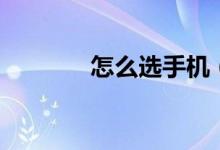 怎么選手機（如何選購手機）