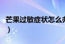 芒果過敏癥狀怎么辦（芒果過敏癥狀怎么治療）