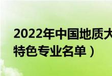 2022年中國地質(zhì)大學武漢有哪些專業(yè)（國家特色專業(yè)名單）