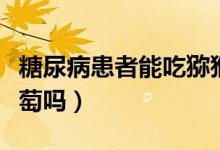 糖尿病患者能吃獼猴桃嗎（糖尿病患者能吃葡萄嗎）