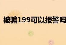 被騙199可以報警嗎（199是不是詐騙電話）
