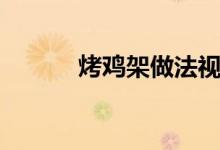 烤雞架做法視頻（烤雞架做法）