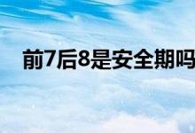 前7后8是安全期嗎（前7后8是安全期嗎）
