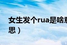 女生發(fā)個rua是啥意思（女生說rua是什么意思）