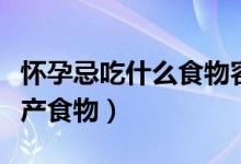 懷孕忌吃什么食物容易流產（孕期忌吃哪些流產食物）