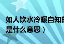 如人飲水冷暖自知的意思（如人飲水冷暖自知是什么意思）