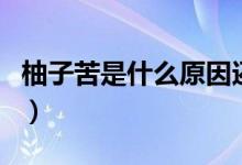 柚子苦是什么原因還能吃嗎（柚子苦是壞了嗎）