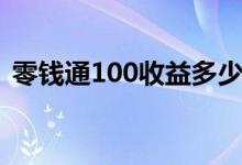 零錢通100收益多少（零錢通100收益多少）