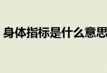 身體指標(biāo)是什么意思（身體指標(biāo)是什么意思）
