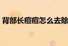 背部長痘痘怎么去除（背部長痘痘怎么消除）