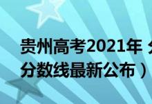 貴州高考2021年 分?jǐn)?shù)線（2021年貴州高考分?jǐn)?shù)線最新公布）