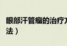 眼部汗管瘤的治療方法（眼部汗管瘤的根治方法）