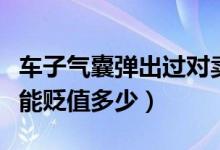 車子氣囊彈出過對(duì)賣車有影響嗎（氣囊彈出車能貶值多少）