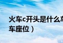火車(chē)c開(kāi)頭是什么車(chē)座位（火車(chē)c開(kāi)頭是什么車(chē)座位）