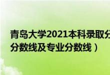 青島大學2021本科錄取分數(shù)線（青島大學2021年各省錄取分數(shù)線及專業(yè)分數(shù)線）