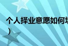 個(gè)人擇業(yè)意愿如何填寫（個(gè)人擇業(yè)意愿怎么填）