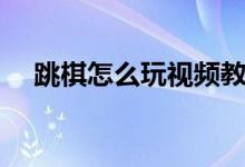 跳棋怎么玩視頻教程（跳棋怎么玩視頻）