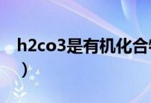h2co3是有機化合物嗎（H2CO3是有機物嗎）