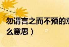 勿謂言之而不預的意思（勿謂言之而不預是什么意思）
