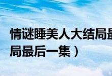情謎睡美人大結局最后一集（情謎睡美人大結局最后一集）