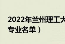 2022年蘭州理工大學(xué)有哪些專業(yè)（國家特色專業(yè)名單）